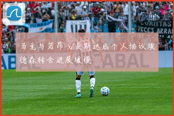 马竞与若昂戈麦斯达成个人协议埃德森转会进展缓慢
