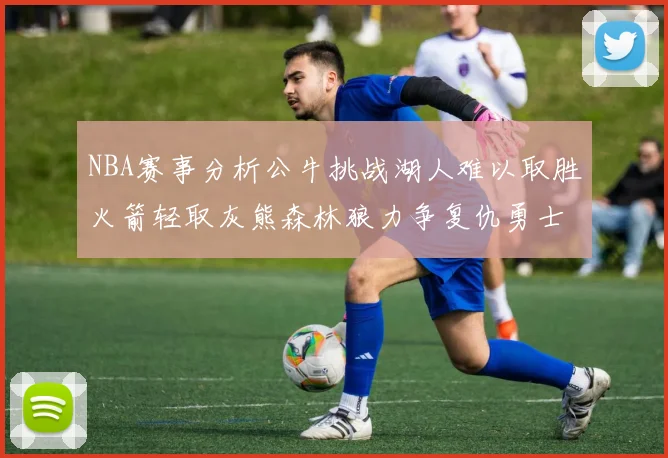 NBA赛事分析公牛挑战湖人难以取胜火箭轻取灰熊森林狼力争复仇勇士