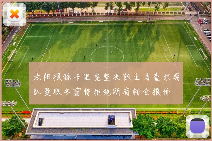 太阳报称卡里克坚决阻止马奎尔离队曼联冬窗将拒绝所有转会报价