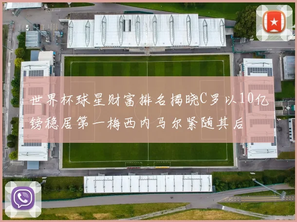 世界杯球星财富排名揭晓C罗以10亿镑稳居第一梅西内马尔紧随其后