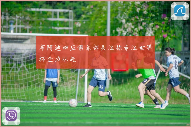 布阿迪回应俱乐部关注称专注世界杯全力以赴